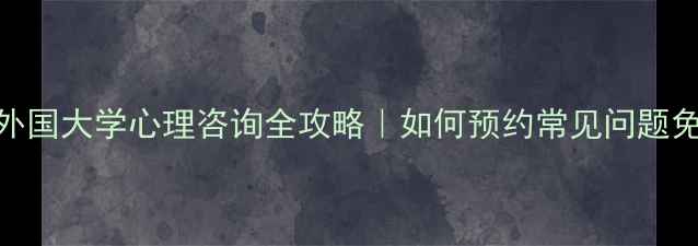 图片 🌍留学生必看！外国大学心理咨询全攻略｜如何预约常见问题免费资源大公开✨