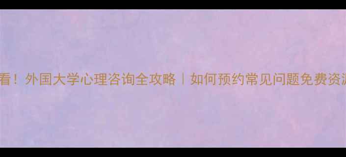 图片 🌍留学生必看！外国大学心理咨询全攻略｜如何预约常见问题免费资源大公开✨1
