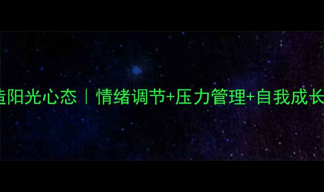 图片 🌞3步打造阳光心态｜情绪调节+压力管理+自我成长全攻略🌞