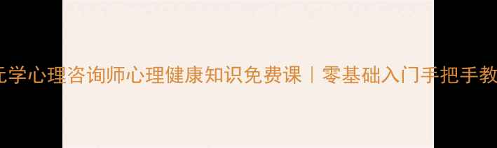 图片 🌟0元学心理咨询师心理健康知识免费课｜零基础入门手把手教学🌟