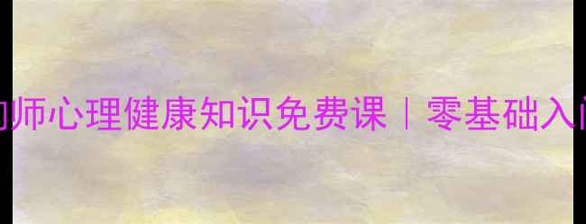 图片 🌟0元学心理咨询师心理健康知识免费课｜零基础入门手把手教学🌟1
