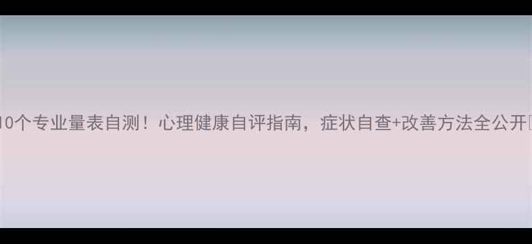 图片 🌟10个专业量表自测！心理健康自评指南，症状自查+改善方法全公开🌟1