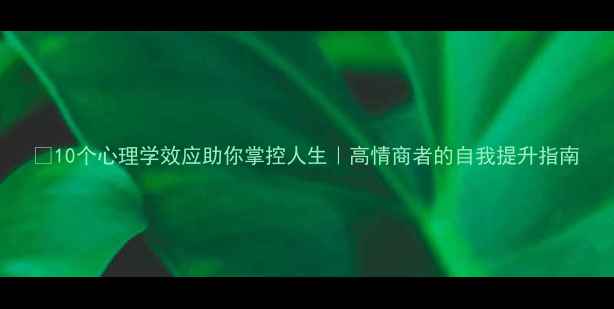 图片 🌟10个心理学效应助你掌控人生｜高情商者的自我提升指南