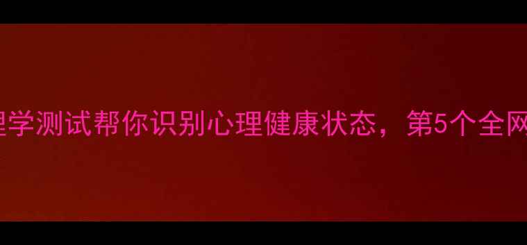 图片 🌟10个心理学测试帮你识别心理健康状态，第5个全网独有！💡1