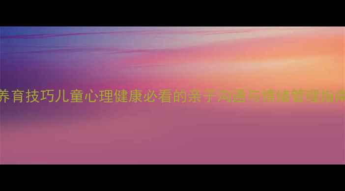 图片 🌟10个科学养育技巧儿童心理健康必看的亲子沟通与情绪管理指南（推荐）🌟