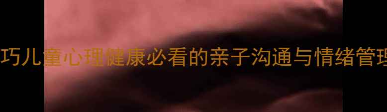 图片 🌟10个科学养育技巧儿童心理健康必看的亲子沟通与情绪管理指南（推荐）🌟1
