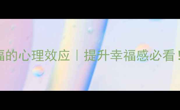 图片 🌟10个让你更幸福的心理效应｜提升幸福感必看！自我提升指南✨