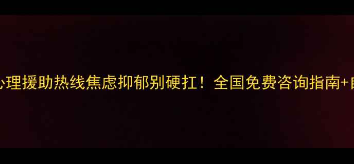 图片 🌟24小时心理援助热线焦虑抑郁别硬扛！全国免费咨询指南+自救小技巧