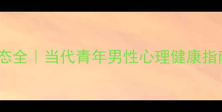图片 🌟24岁男生心理状态全｜当代青年男性心理健康指南（附实用建议）1