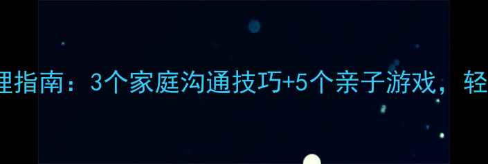 图片 🌟3-12岁儿童情绪管理指南：3个家庭沟通技巧+5个亲子游戏，轻松化解孩子哭闹焦虑1