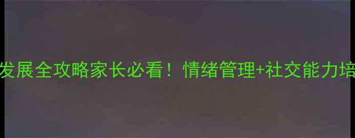 图片 🌟3-6岁儿童心理发展全攻略家长必看！情绪管理+社交能力培养+免费资源包🔥