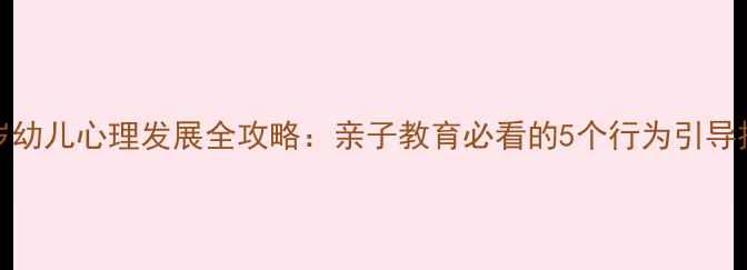 图片 🌟3-6岁幼儿心理发展全攻略：亲子教育必看的5个行为引导技巧🌟1