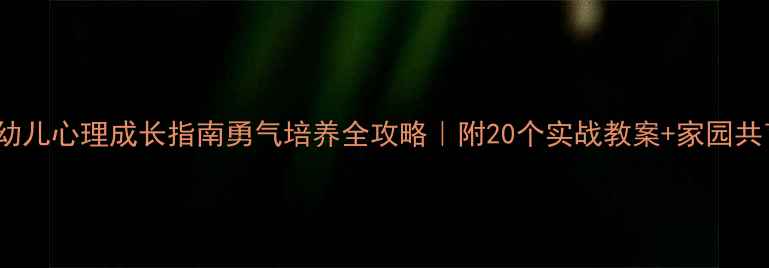 图片 🌟3-6岁幼儿心理成长指南勇气培养全攻略｜附20个实战教案+家园共育秘籍✨