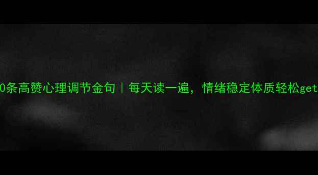 图片 🌟30条高赞心理调节金句｜每天读一遍，情绪稳定体质轻松get✨1