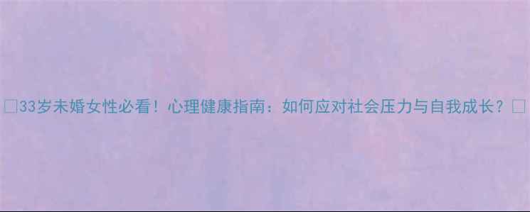 图片 🌟33岁未婚女性必看！心理健康指南：如何应对社会压力与自我成长？🌟