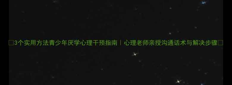 图片 🌟3个实用方法青少年厌学心理干预指南｜心理老师亲授沟通话术与解决步骤🌟