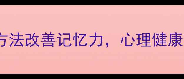 图片 🌟3个科学方法改善记忆力，心理健康提升秘籍🌟