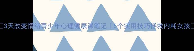 图片 🌟3天改变情绪青少年心理健康课笔记｜5个实用技巧拯救内耗女孩🌱