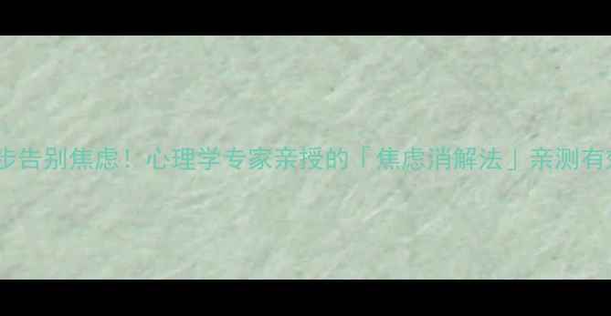 图片 🌟3步告别焦虑！心理学专家亲授的「焦虑消解法」亲测有效✨