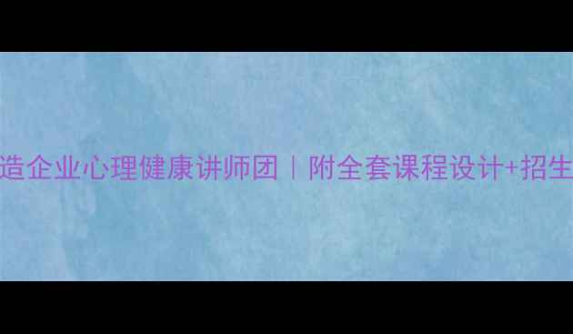 图片 🌟3步打造企业心理健康讲师团｜附全套课程设计+招生话术🌟1