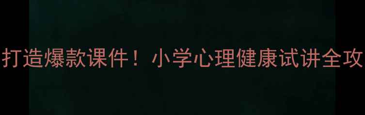 图片 🌟3步打造爆款课件！小学心理健康试讲全攻略🌟1