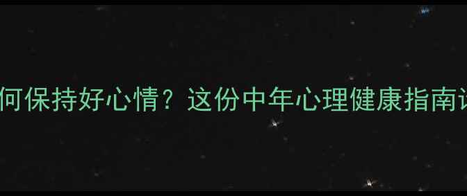 图片 🌟45+如何保持好心情？这份中年心理健康指南请收好！