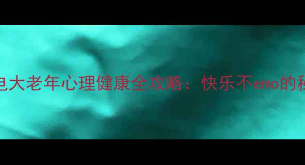 图片 🌟50+必看！电大老年心理健康全攻略：快乐不emo的秘诀大公开🌟1