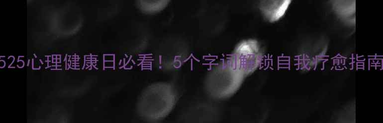 图片 🌟525心理健康日必看！5个字词解锁自我疗愈指南🌟