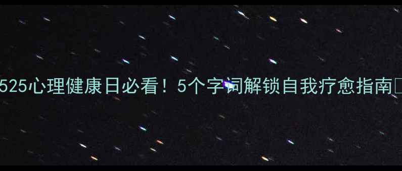 图片 🌟525心理健康日必看！5个字词解锁自我疗愈指南🌟1