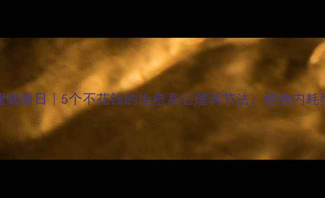 图片 🌟525心理健康日｜5个不花钱的治愈系心理调节法，拯救内耗型人格！1