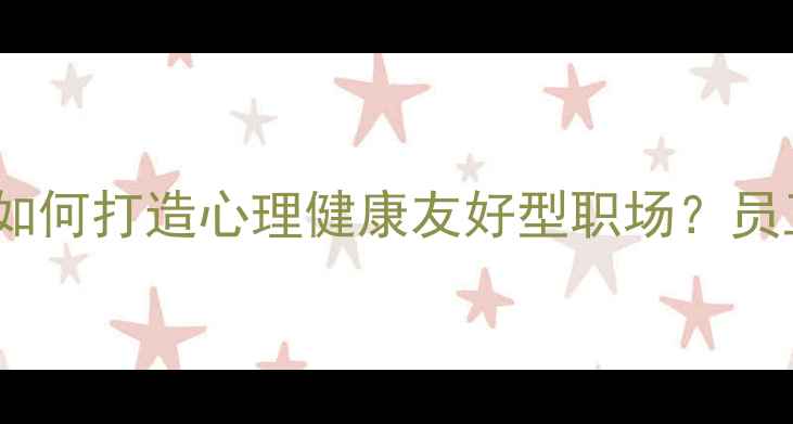 图片 🌟5大黄金策略企业如何打造心理健康友好型职场？员工幸福感提升指南🌟