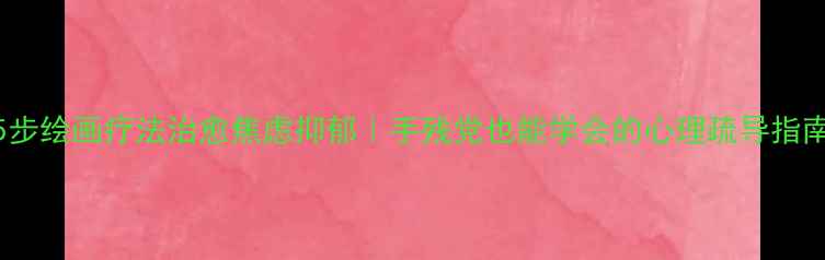 图片 🌟5步绘画疗法治愈焦虑抑郁｜手残党也能学会的心理疏导指南🌟