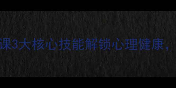 图片 🌟7天蜕变｜心理学实战课3大核心技能解锁心理健康，职场&亲密关系全攻略✨