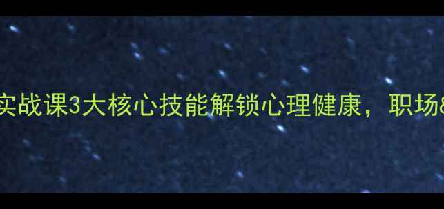 图片 🌟7天蜕变｜心理学实战课3大核心技能解锁心理健康，职场&亲密关系全攻略✨1