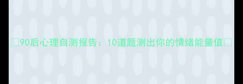 图片 🌟90后心理自测报告：10道题测出你的情绪能量值🌟