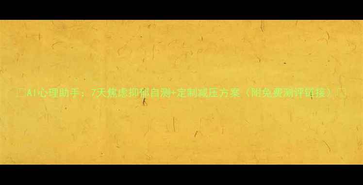 图片 🌟AI心理助手：7天焦虑抑郁自测+定制减压方案（附免费测评链接）🌟