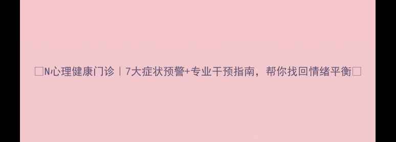 图片 🌟N心理健康门诊｜7大症状预警+专业干预指南，帮你找回情绪平衡🌟