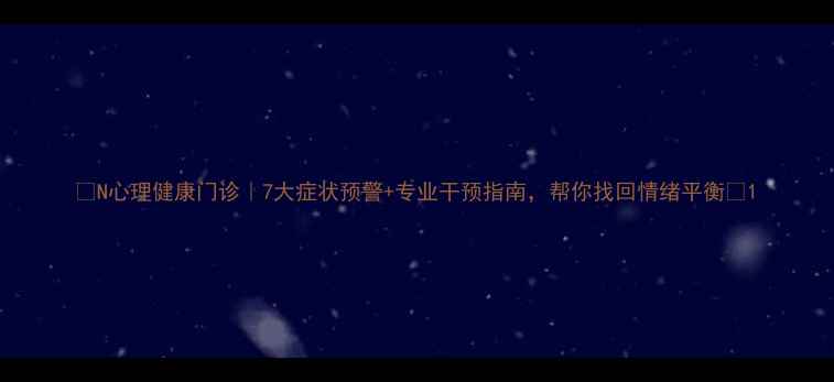 图片 🌟N心理健康门诊｜7大症状预警+专业干预指南，帮你找回情绪平衡🌟1