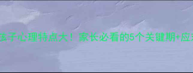 图片 🌟三年级孩子心理特点大！家长必看的5个关键期+应对技巧🔥1