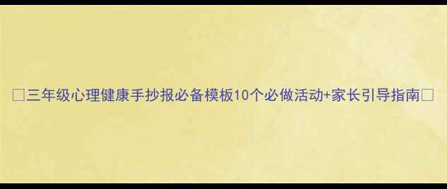 图片 🌟三年级心理健康手抄报必备模板10个必做活动+家长引导指南🌟
