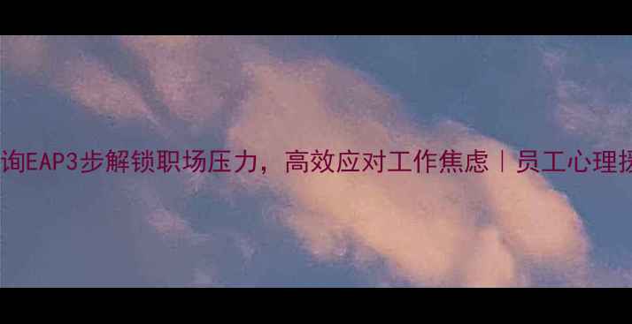 图片 🌟上海心理咨询EAP3步解锁职场压力，高效应对工作焦虑｜员工心理援助全攻略📌1