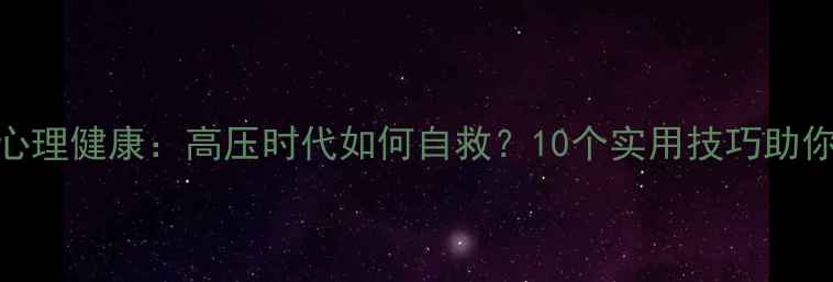 图片 🌟中国职场心理健康：高压时代如何自救？10个实用技巧助你轻松应对💡