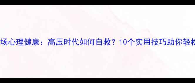 图片 🌟中国职场心理健康：高压时代如何自救？10个实用技巧助你轻松应对💡1