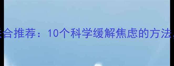 图片 🌟中外心理健康专家联合推荐：10个科学缓解焦虑的方法，收藏这篇就够了！🌟