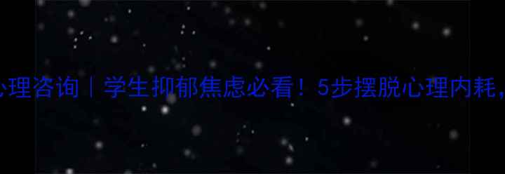 图片 🌟中大五院心理咨询｜学生抑郁焦虑必看！5步摆脱心理内耗，亲测有效！