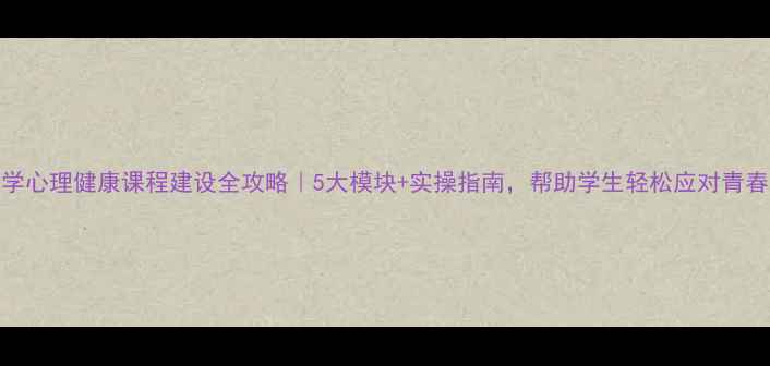 图片 🌟中学心理健康课程建设全攻略｜5大模块+实操指南，帮助学生轻松应对青春期🌟