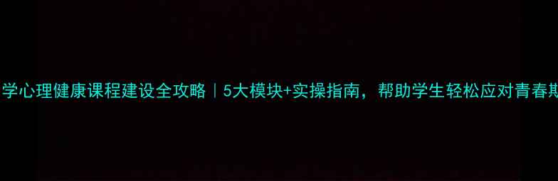 图片 🌟中学心理健康课程建设全攻略｜5大模块+实操指南，帮助学生轻松应对青春期🌟1