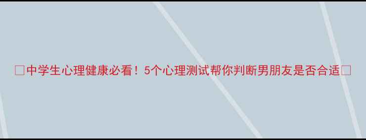 图片 🌟中学生心理健康必看！5个心理测试帮你判断男朋友是否合适🌟
