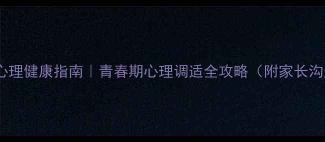 图片 🌟中学生心理健康指南｜青春期心理调适全攻略（附家长沟通话术）1