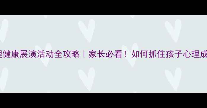 图片 🌟中小学心理健康展演活动全攻略｜家长必看！如何抓住孩子心理成长黄金期✨1